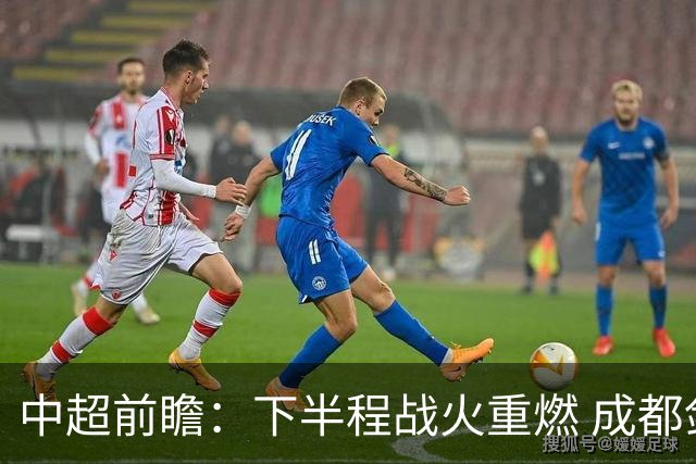 中超前瞻：下半程战火重燃 成都剑指三分申花求反弹