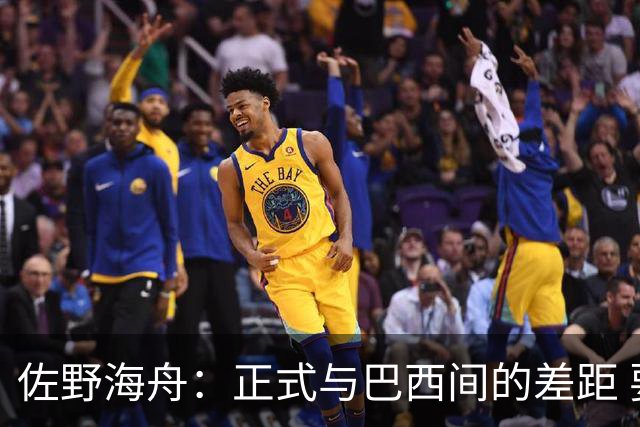 佐野海舟：正式与巴西间的差距 要努力成为能带队取胜的核心球员