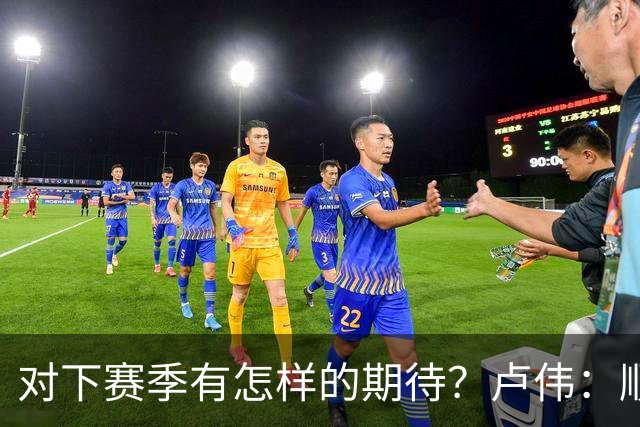 对下赛季有怎样的期待？卢伟：顺其自然 我们还有很大提升空间