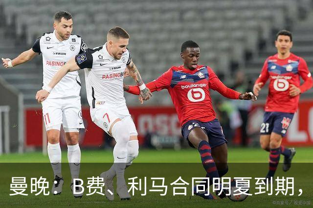 曼晚：B费、利马合同明夏到期，曼联有两人的续约选项