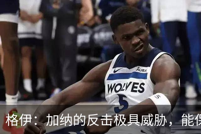 格伊：加纳的反击极具威胁，能保持零封也是积极的一面
