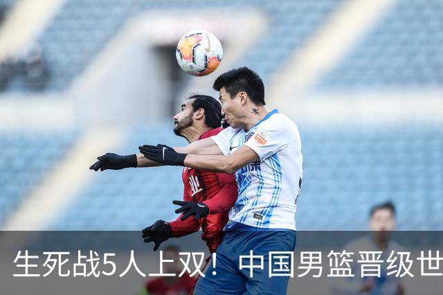 生死战5人上双！中国男篮晋级世预赛第二阶段