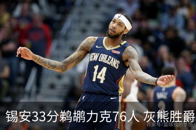 锡安33分鹈鹕力克76人 灰熊胜爵士终结4连败