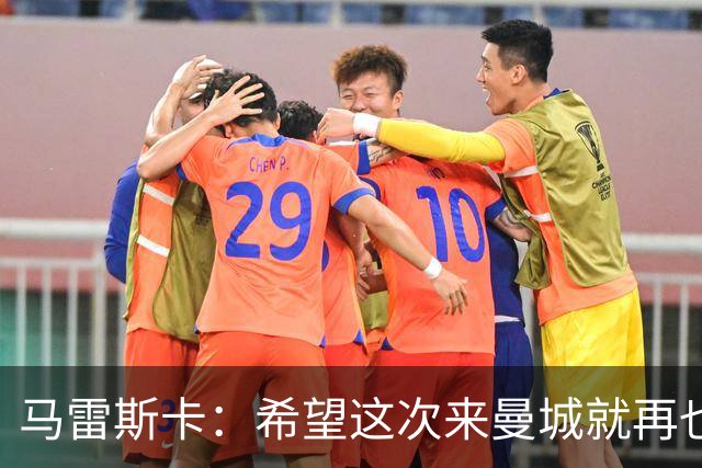 马雷斯卡：希望这次来曼城就再也不走了！我们的目标是延续荣光
