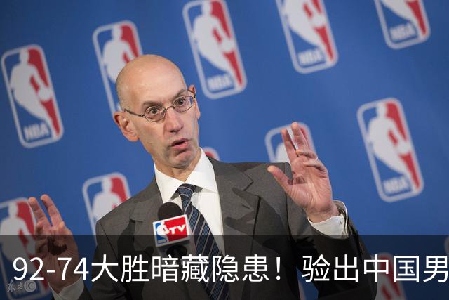 92-74大胜暗藏隐患！验出中国男篮最大水货，郭士强大概率直接弃用
